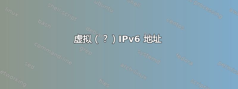 虚拟（？）IPv6 地址