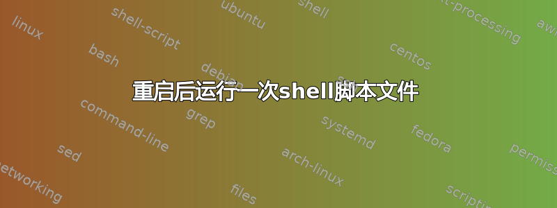 重启后运行一次shell脚本文件