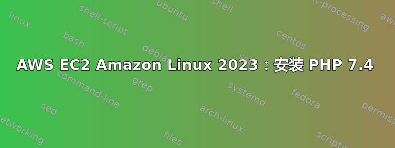 AWS EC2 Amazon Linux 2023：安装 PHP 7.4