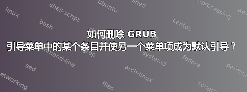 如何删除 GRUB 引导菜单中的某个条目并使另一个菜单项成为默认引导？