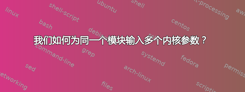 我们如何为同一个模块输入多个内核参数？