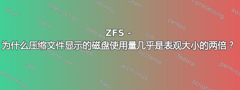 ZFS - 为什么压缩文件显示的磁盘使用量几乎是表观大小的两倍？