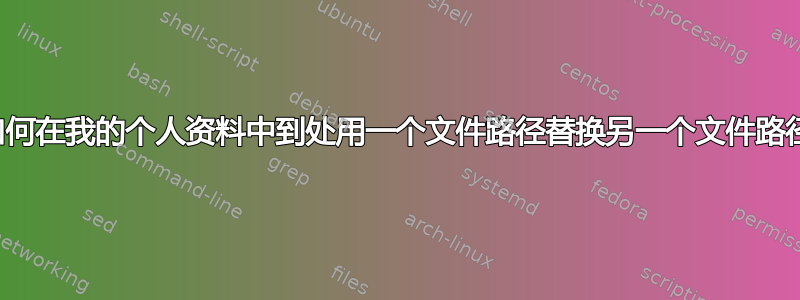 如何在我的个人资料中到处用一个文件路径替换另一个文件路径