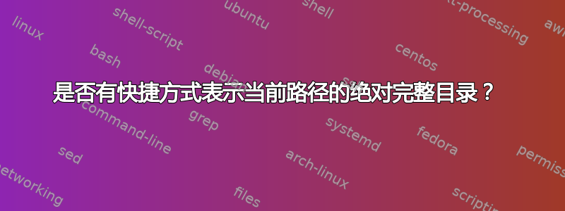 是否有快捷方式表示当前路径的绝对完整目录？ 