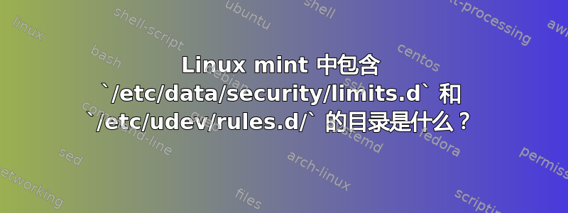 Linux mint 中包含 `/etc/data/security/limits.d` 和 `/etc/udev/rules.d/` 的目录是什么？