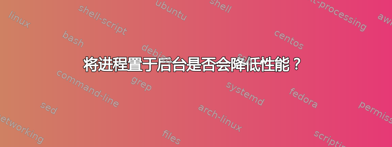 将进程置于后台是否会降低性能？