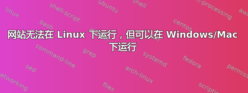 网站无法在 Linux 下运行，但可以在 Windows/Mac 下运行