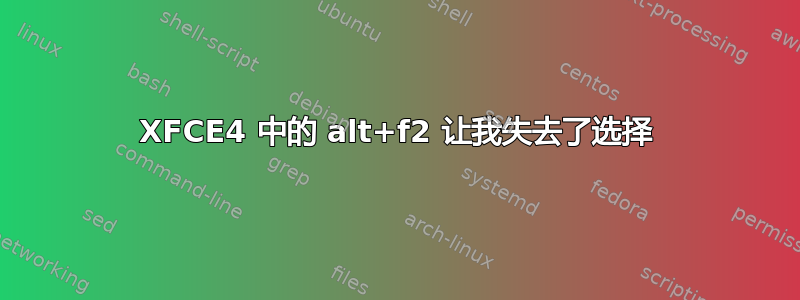 XFCE4 中的 alt+f2 让我失去了选择