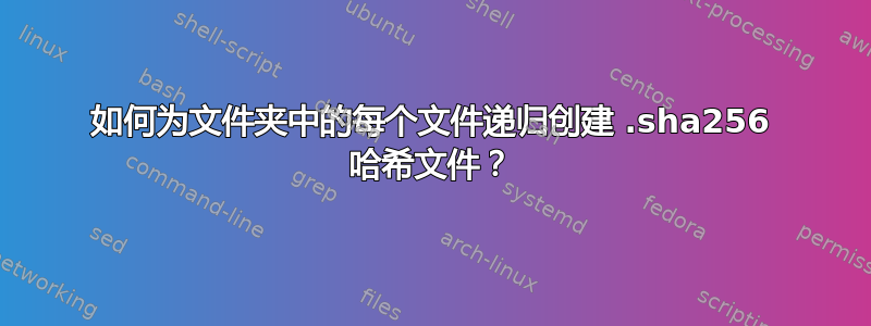 如何为文件夹中的每个文件递归创建 .sha256 哈希文件？