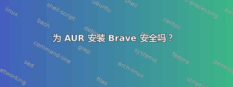 为 AUR 安装 Brave 安全吗？ 