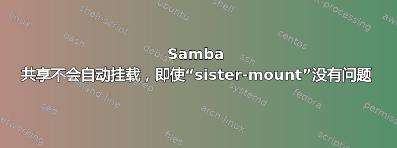 Samba 共享不会自动挂载，即使“sister-mount”没有问题