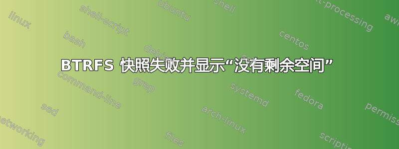 BTRFS 快照失败并显示“没有剩余空间”