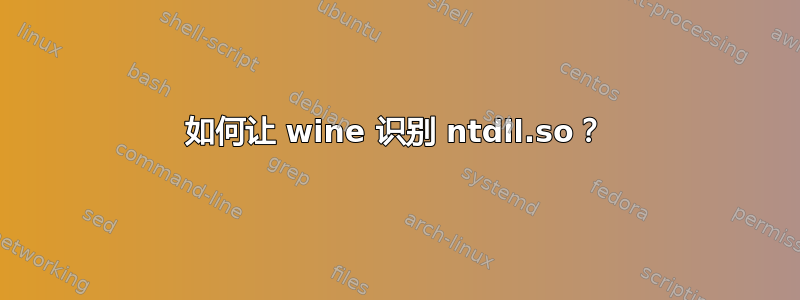 如何让 wine 识别 ntdll.so？