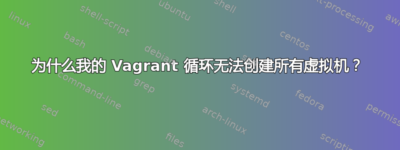 为什么我的 Vagrant 循环无法创建所有虚拟机？