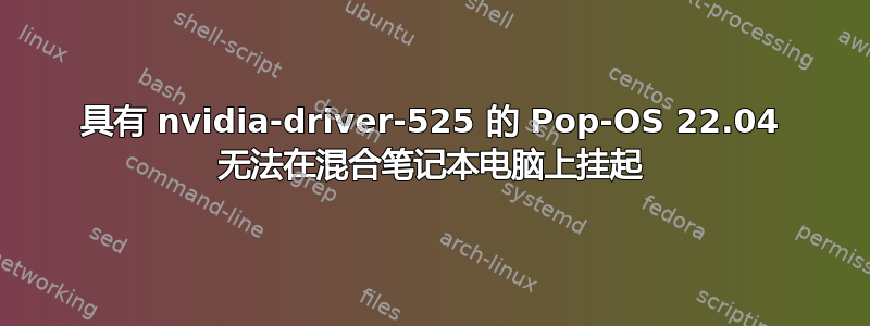 具有 nvidia-driver-525 的 Pop-OS 22.04 无法在混合笔记本电脑上挂起