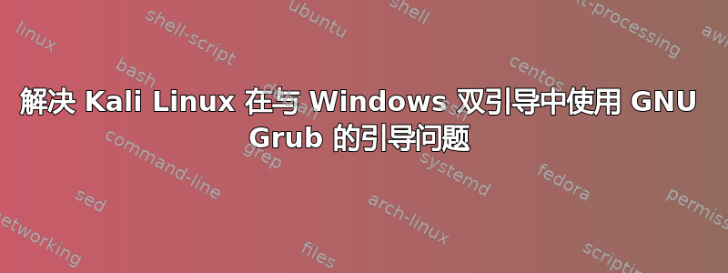 解决 Kali Linux 在与 Windows 双引导中使用 GNU Grub 的引导问题