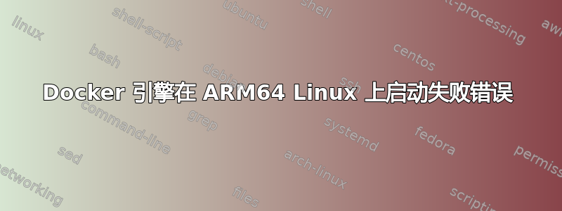 Docker 引擎在 ARM64 Linux 上启动失败错误