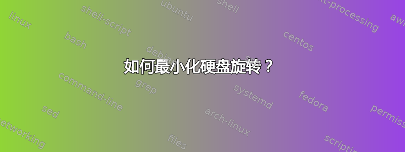 如何最小化硬盘旋转？