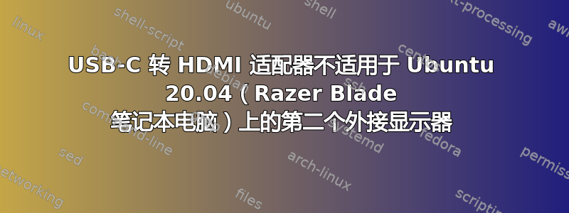 USB-C 转 HDMI 适配器不适用于 Ubuntu 20.04（Razer Blade 笔记本电脑）上的第二个外接显示器