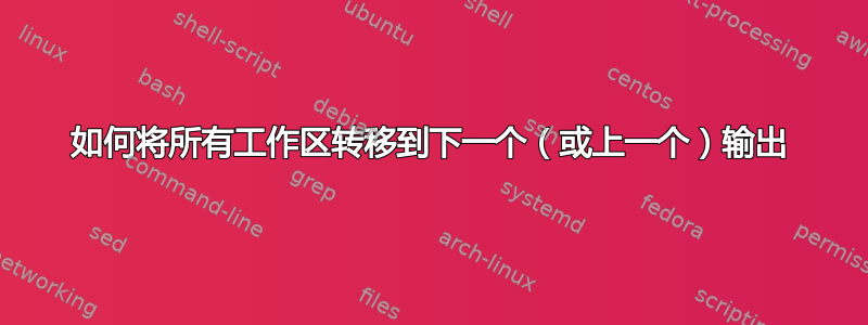 如何将所有工作区转移到下一个（或上一个）输出