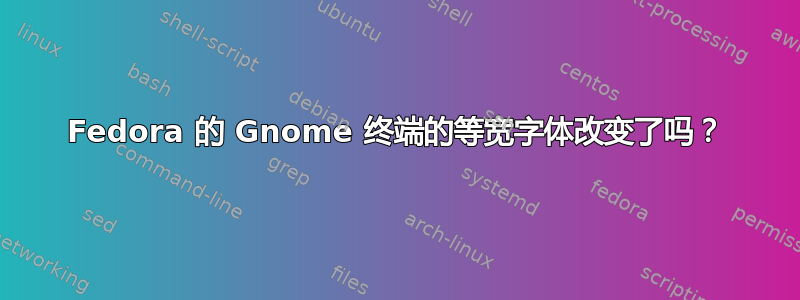 Fedora 的 Gnome 终端的等宽字体改变了吗？