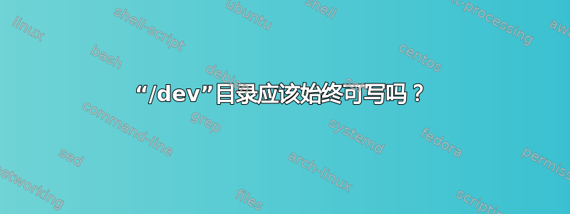 “/dev”目录应该始终可写吗？