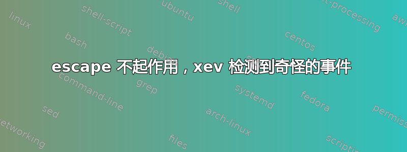 escape 不起作用，xev 检测到奇怪的事件