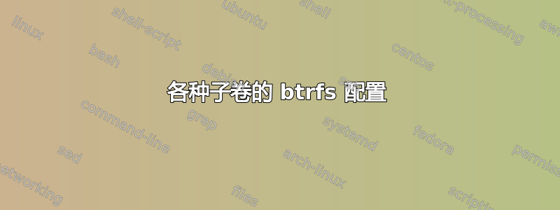 各种子卷的 btrfs 配置