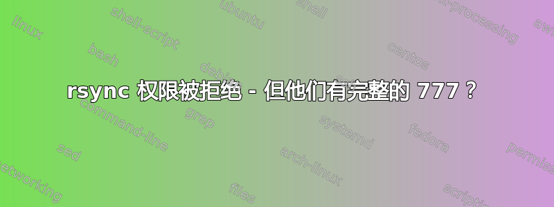 rsync 权限被拒绝 - 但他们有完整的 777？