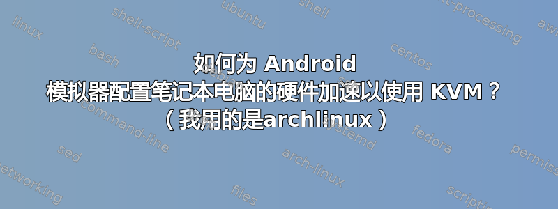 如何为 Android 模拟器配置笔记本电脑的硬件加速以使用 KVM？ （我用的是archlinux）