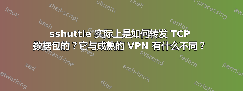 sshuttle 实际上是如何转发 TCP 数据包的？它与成熟的 VPN 有什么不同？