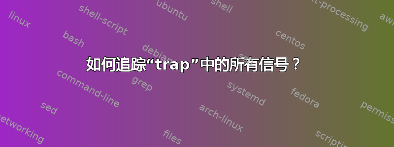 如何追踪“trap”中的所有信号？