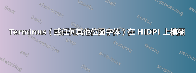 Terminus（或任何其他位图字体）在 HiDPI 上模糊