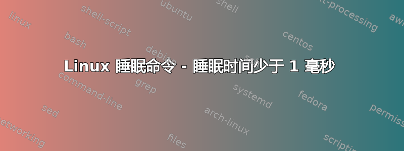 Linux 睡眠命令 - 睡眠时间少于 1 毫秒