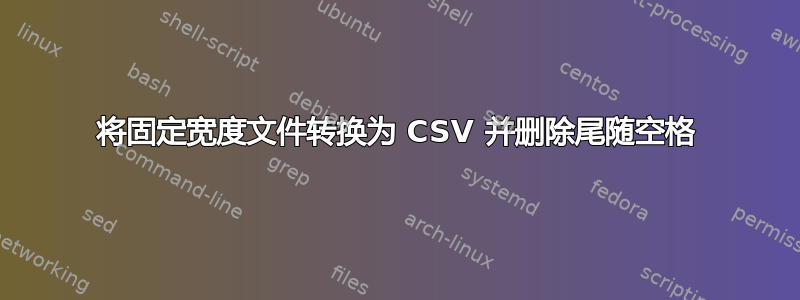 将固定宽度文件转换为 CSV 并删除尾随空格