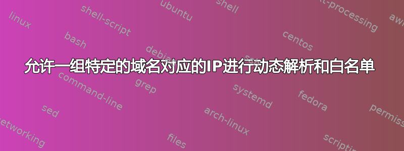 允许一组特定的域名对应的IP进行动态解析和白名单