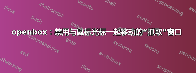 openbox：禁用与鼠标光标一起移动的“抓取”窗口