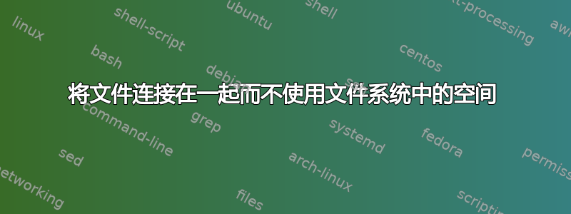 将文件连接在一起而不使用文件系统中的空间