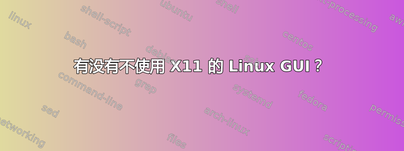 有没有不使用 X11 的 Linux GUI？