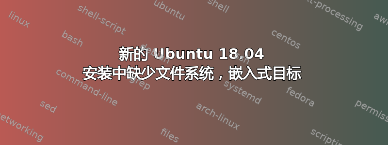 新的 Ubuntu 18.04 安装中缺少文件系统，嵌入式目标