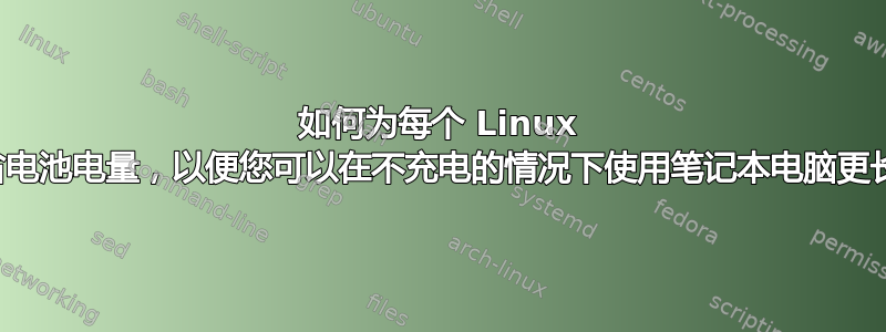 如何为每个 Linux 系统节省电池电量，以便您可以在不充电的情况下使用笔记本电脑更长时间？