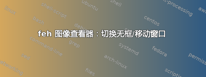 feh 图像查看器：切换无框/移动窗口