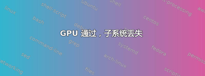 GPU 通过，子系统丢失