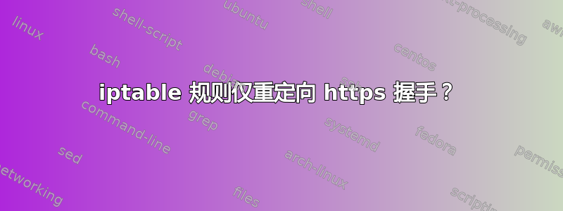 iptable 规则仅重定向 https 握手？