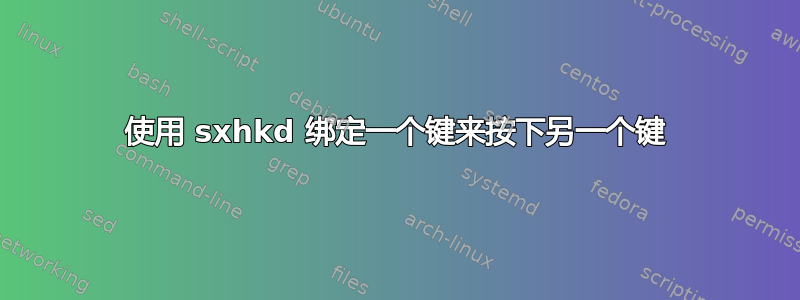 使用 sxhkd 绑定一个键来按下另一个键