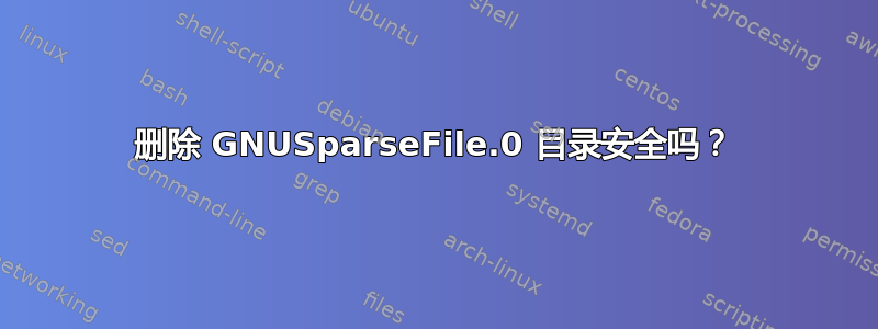 删除 GNUSparseFile.0 目录安全吗？