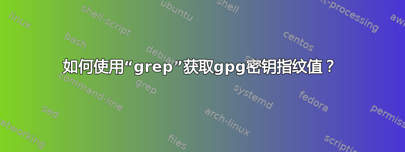 如何使用“grep”获取gpg密钥指纹值？