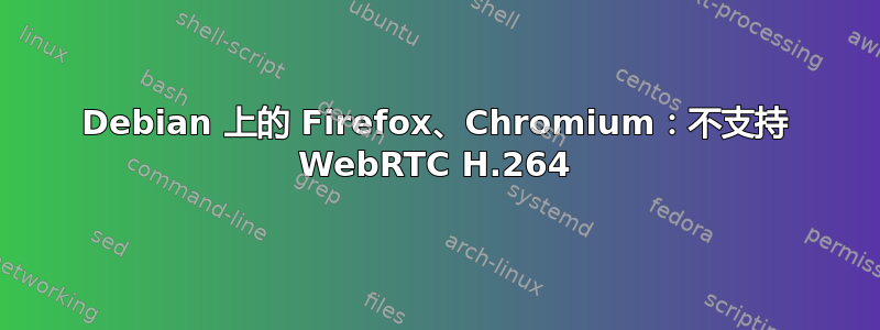 Debian 上的 Firefox、Chromium：不支持 WebRTC H.264