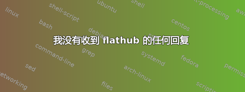 我没有收到 flathub 的任何回复