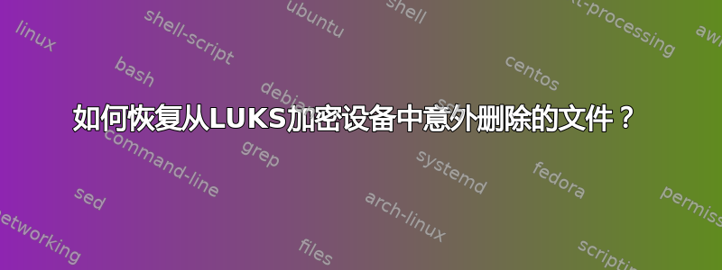 如何恢复从LUKS加密设备中意外删除的文件？